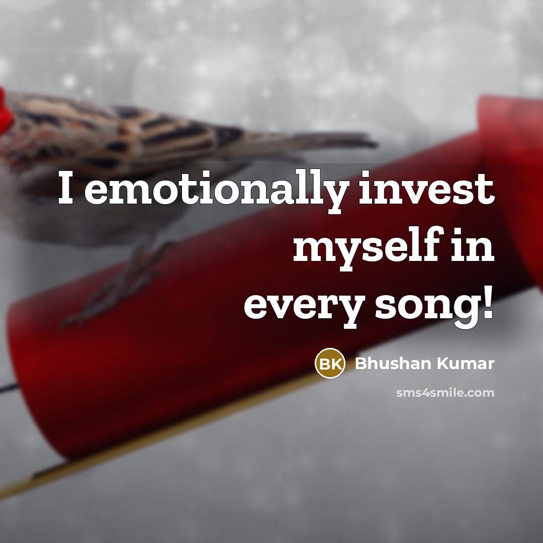“I emotionally invest myself in every song!” quote by Bhushan Kumar