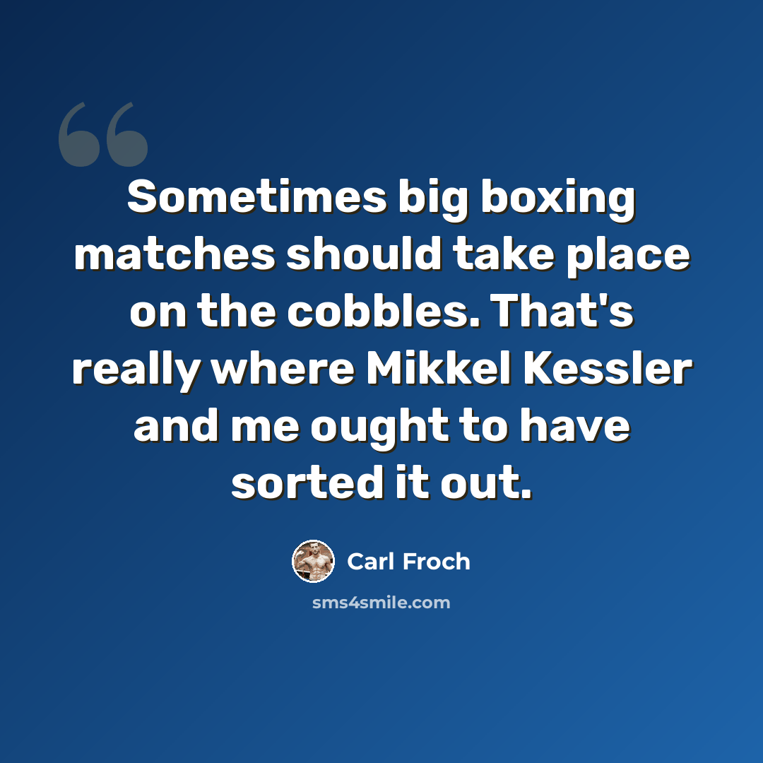“Sometimes big boxing matches should take place on the cobbles. That's really where Mikkel Kessler and me ought to have sorted it out.” quote by Carl Froch