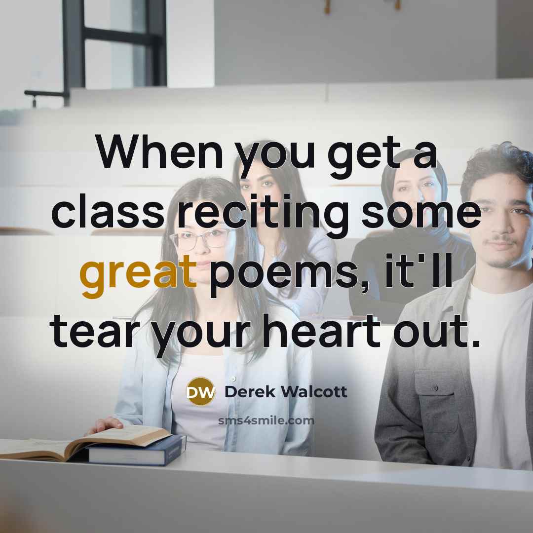 “When you get a class reciting some great poems, it'll tear your heart out.” quote by Derek Walcott