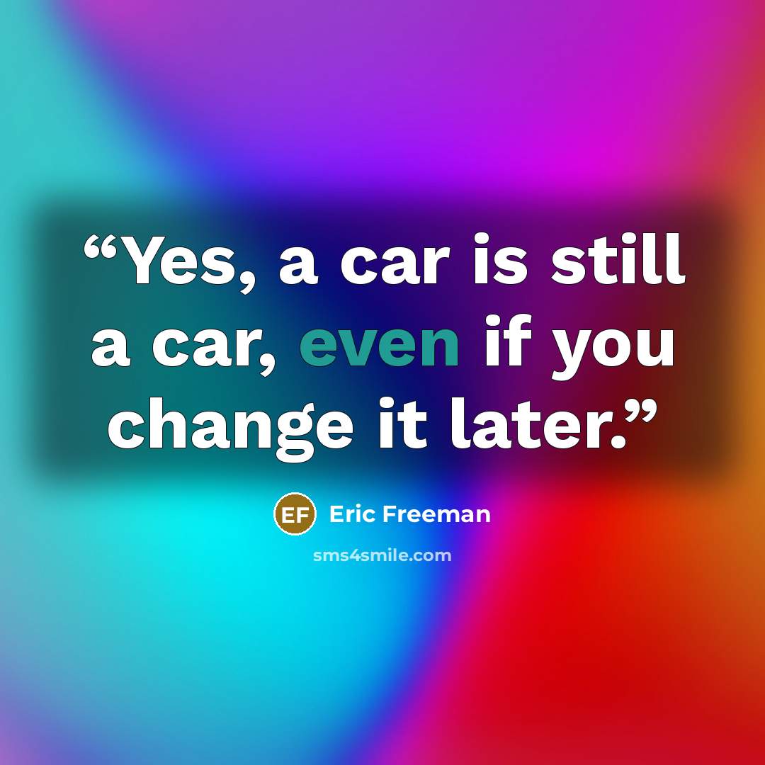 “Yes, a car is still a car, even if you change it later.” quote by Eric Freeman