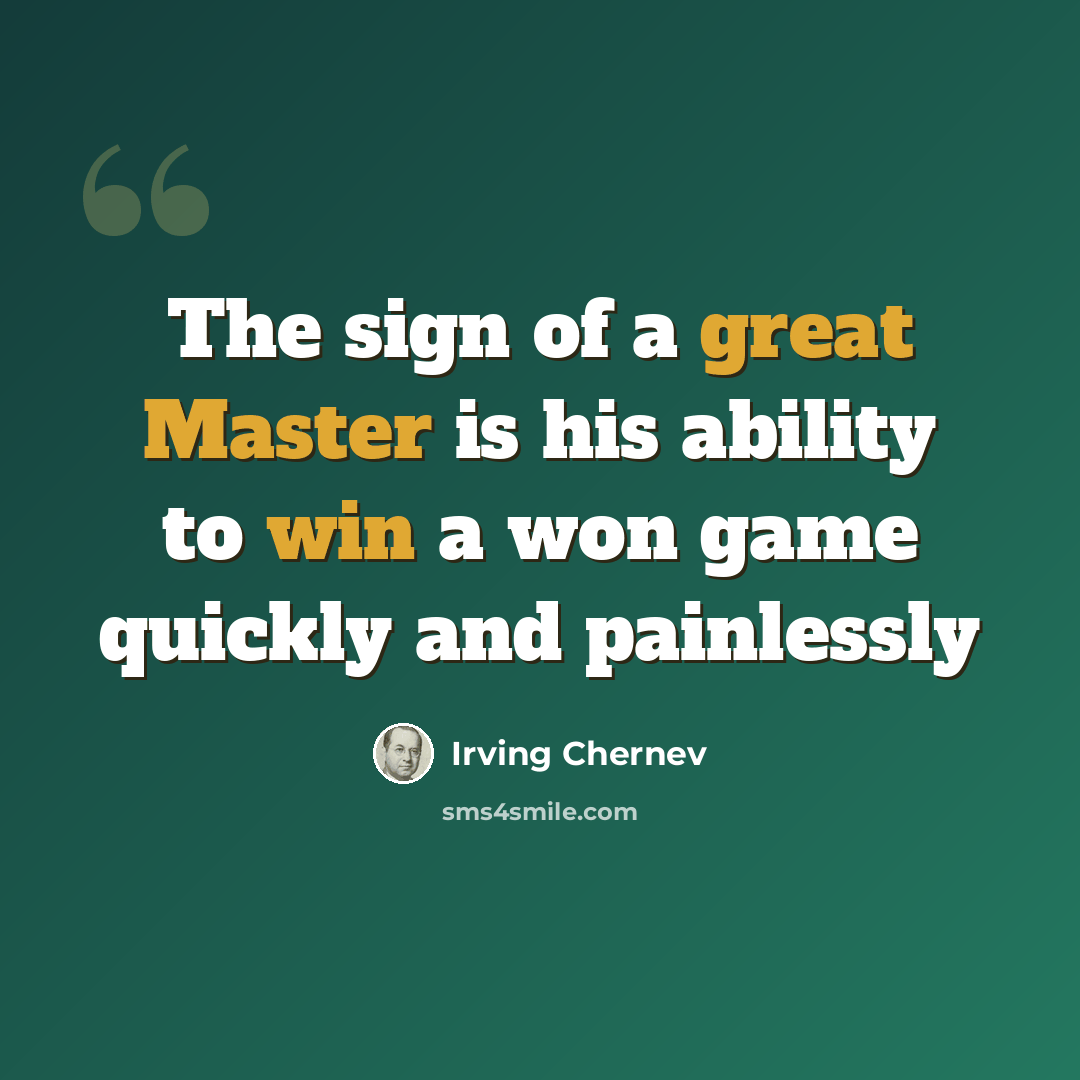 “The sign of a great Master is his ability to win a won game quickly and painlessly” quote by Irving Chernev
