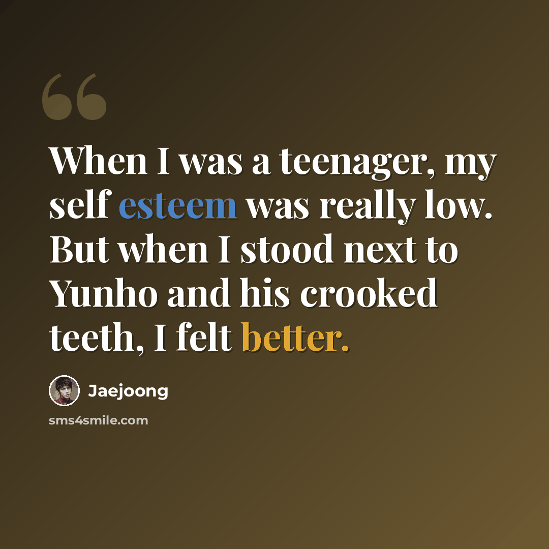 “When I was a teenager, my self esteem was really low. But when I stood next to Yunho and his crooked teeth, I felt better.” quote by Jaejoong