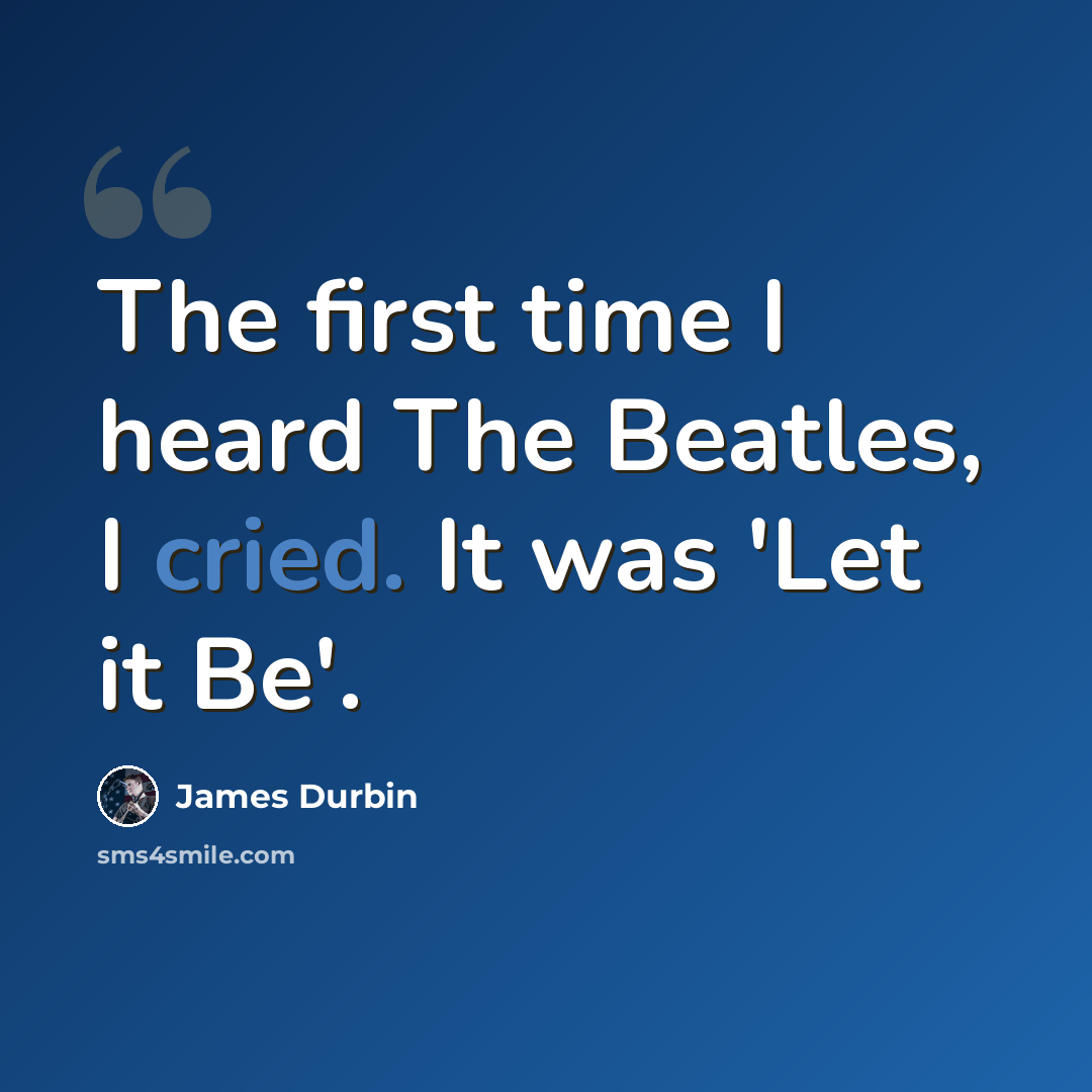 “The first time I heard The Beatles, I cried. It was 'Let it Be'.” quote by James Durbin
