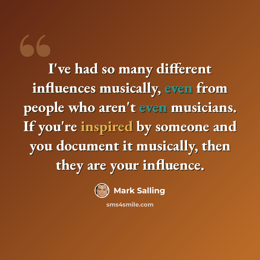 “I've had so many different influences musically, even from people who aren't even musicians. If you're inspired by someone and you document it musically, then they are your influence.” quote by Mark Salling