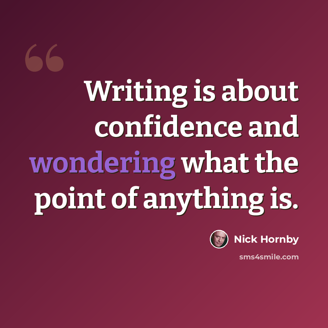 “Writing is about confidence and wondering what the point of anything is.” quote by Nick Hornby