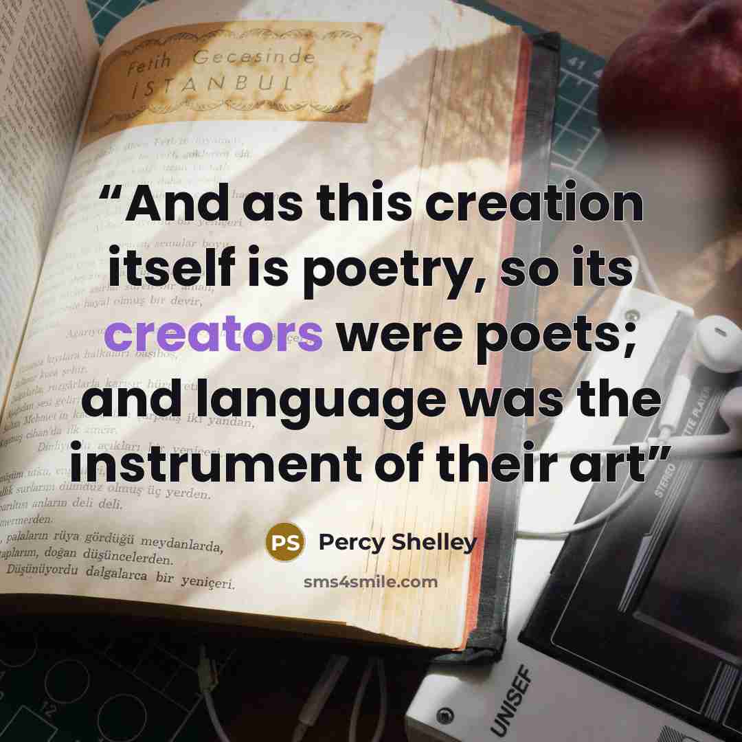 “And as this creation itself is poetry, so its creators were poets; and language was the instrument of their art” quote by Percy Shelley