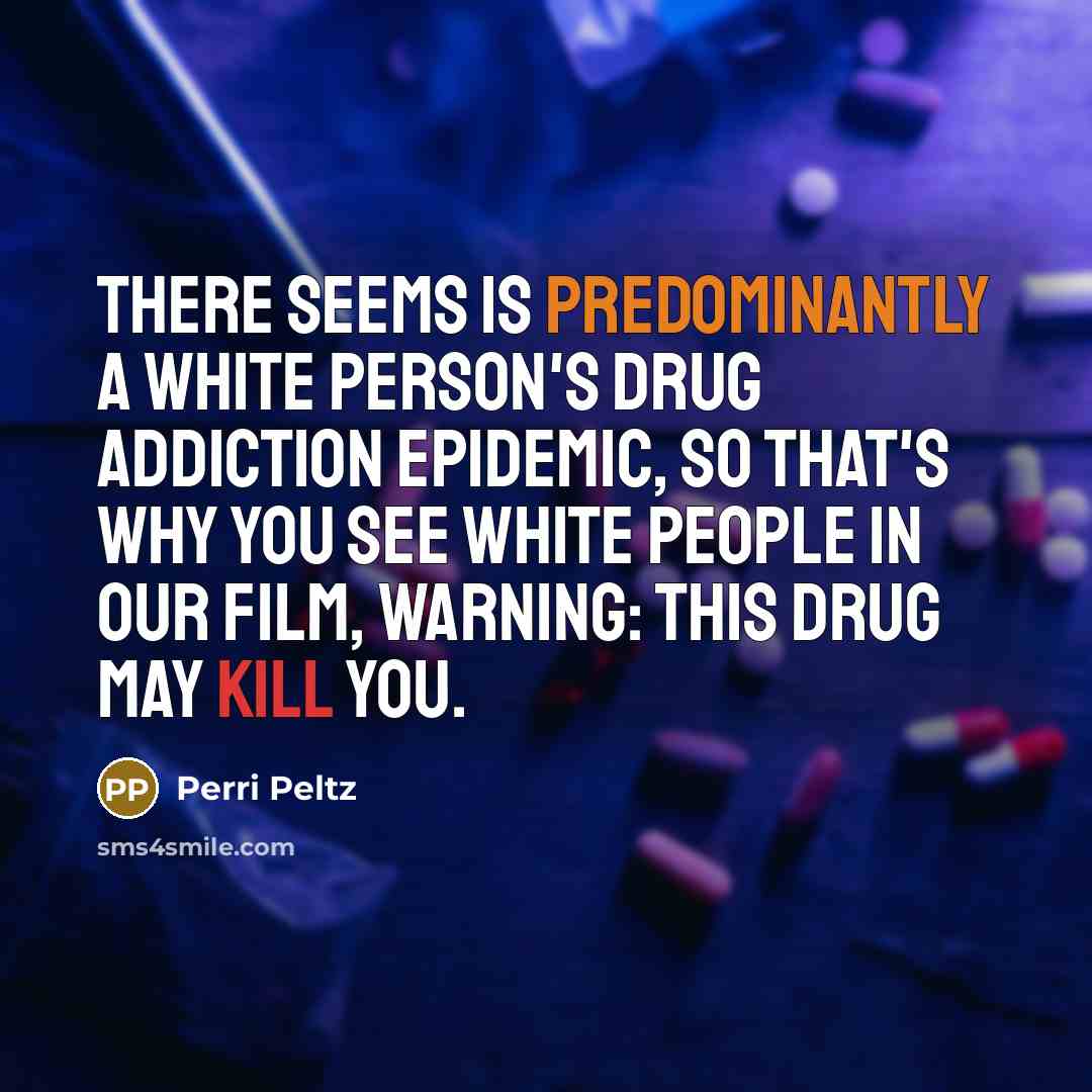 “There seems is predominantly a white person's drug addiction epidemic, so that's why you see white people in our film, Warning: This Drug May Kill You.” quote by Perri Peltz