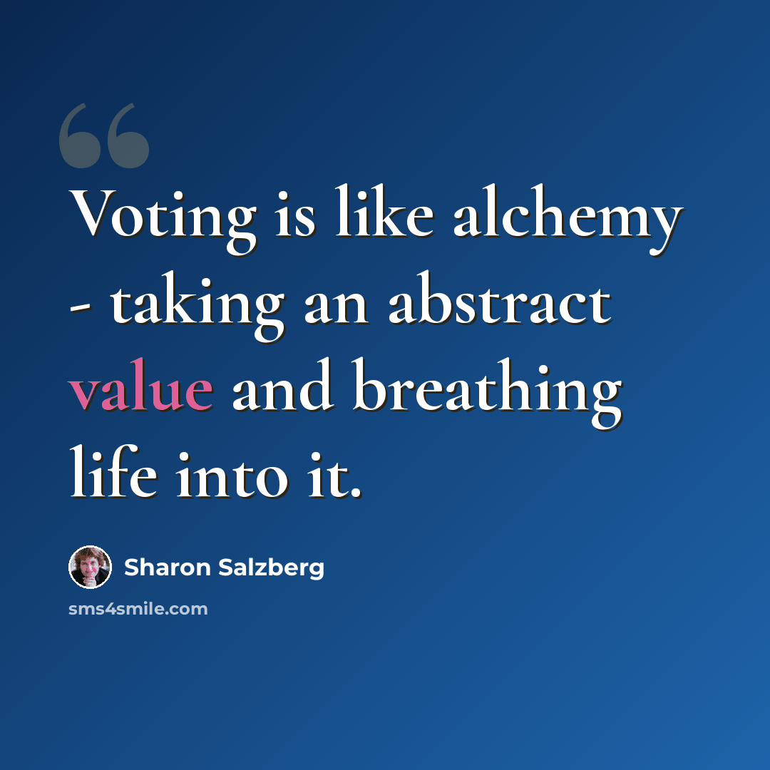 “Voting is like alchemy - taking an abstract value and breathing life into it.” quote by Sharon Salzberg