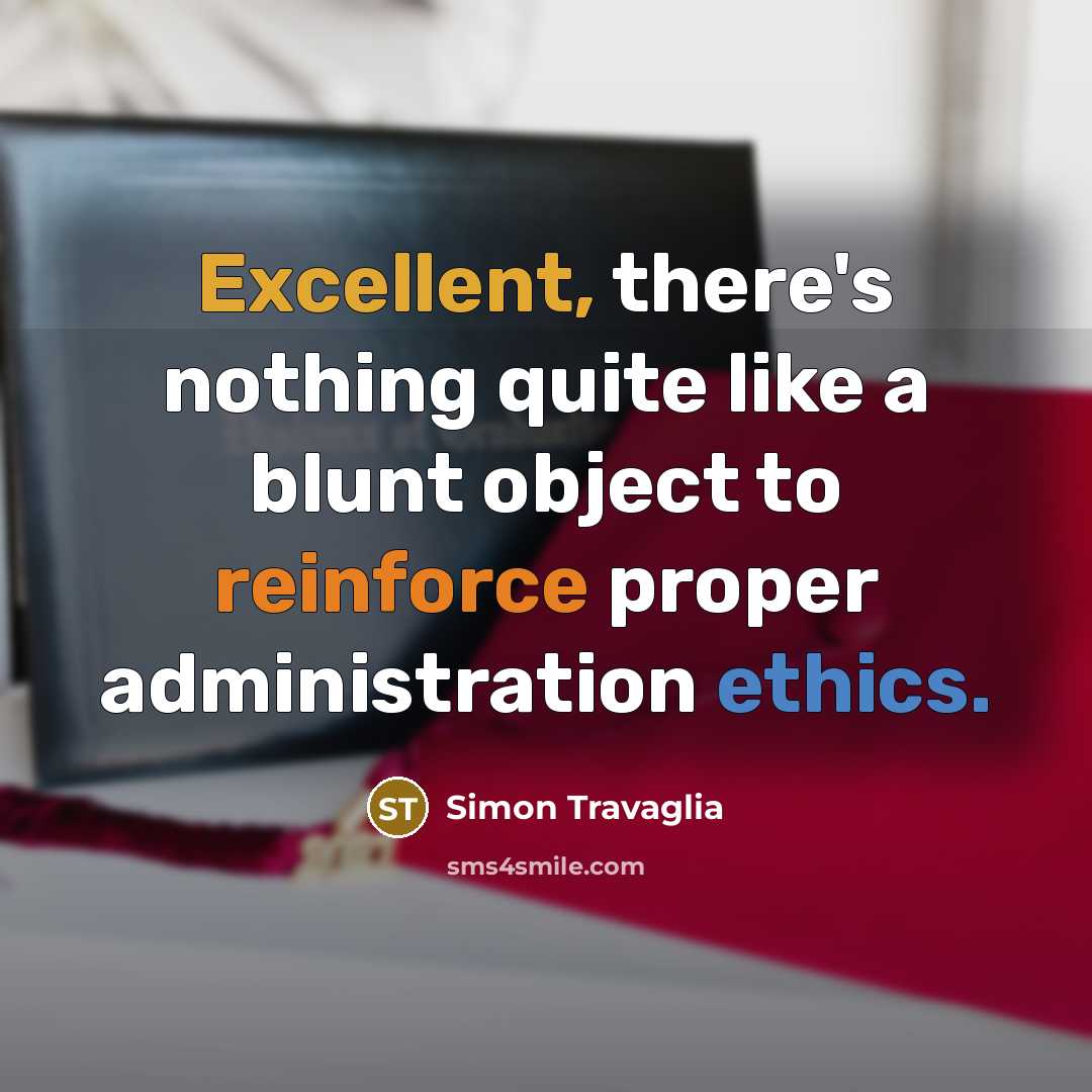 “Excellent, there's nothing quite like a blunt object to reinforce proper administration ethics.” quote by Simon Travaglia