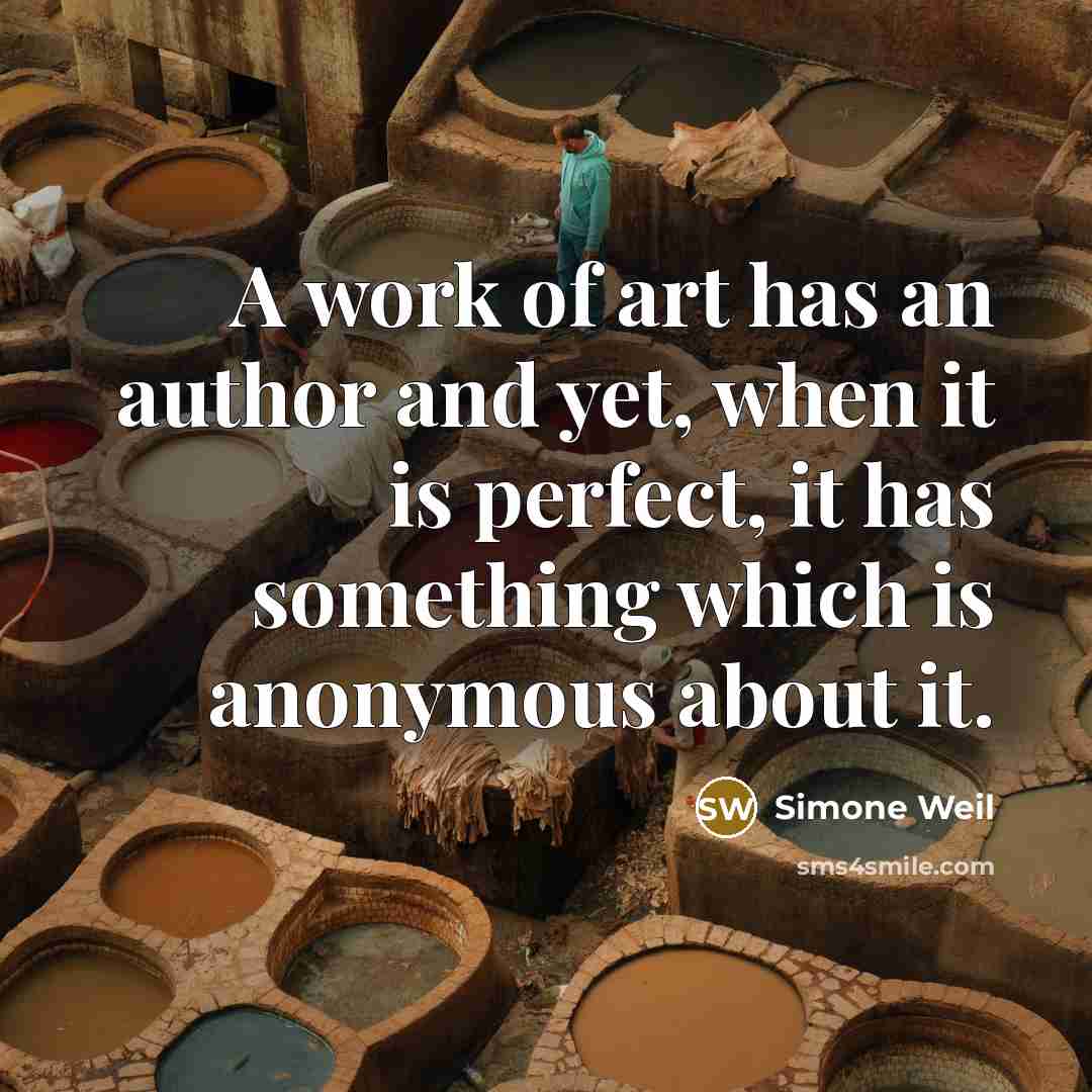 “A work of art has an author and yet, when it is perfect, it has something which is anonymous about it.” quote by Simone Weil