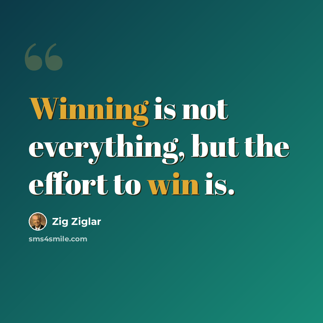 “Winning is not everything, but the effort to win is.” quote by Zig Ziglar