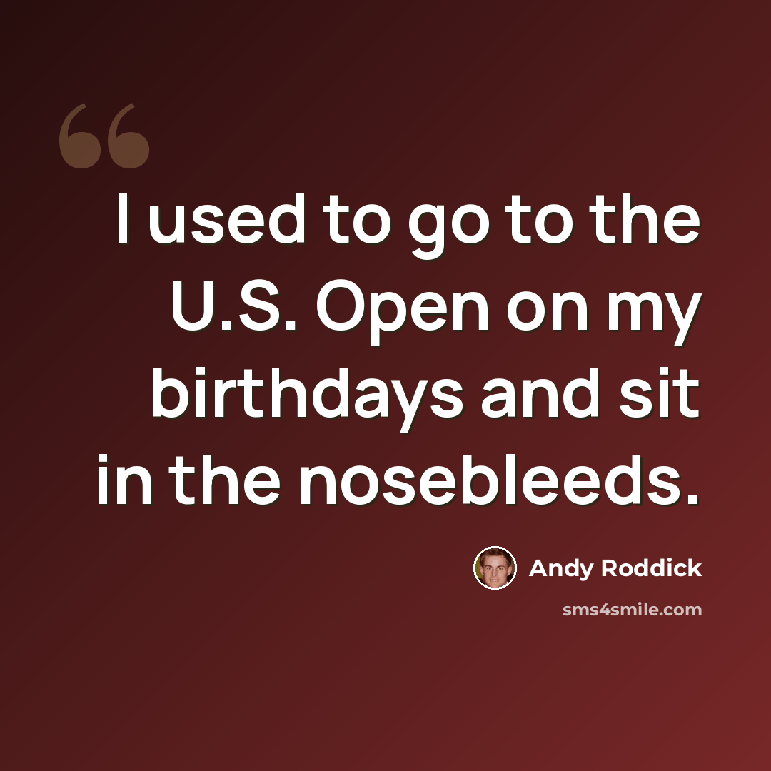 “I used to go to the U.S. Open on my birthdays and sit in the nosebleeds.” quote by Andy Roddick