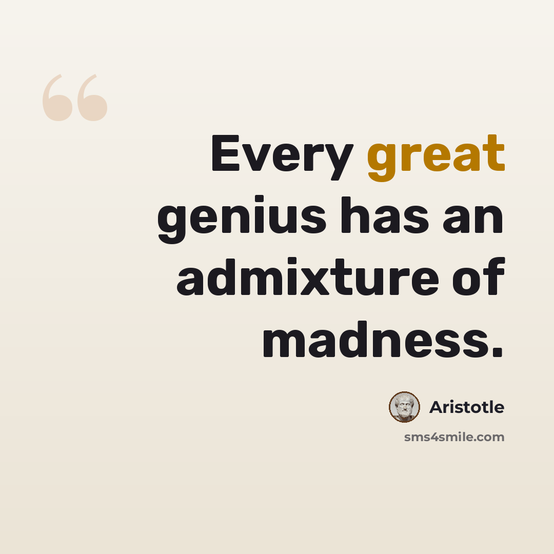 “Every great genius has an admixture of madness.” quote by Aristotle