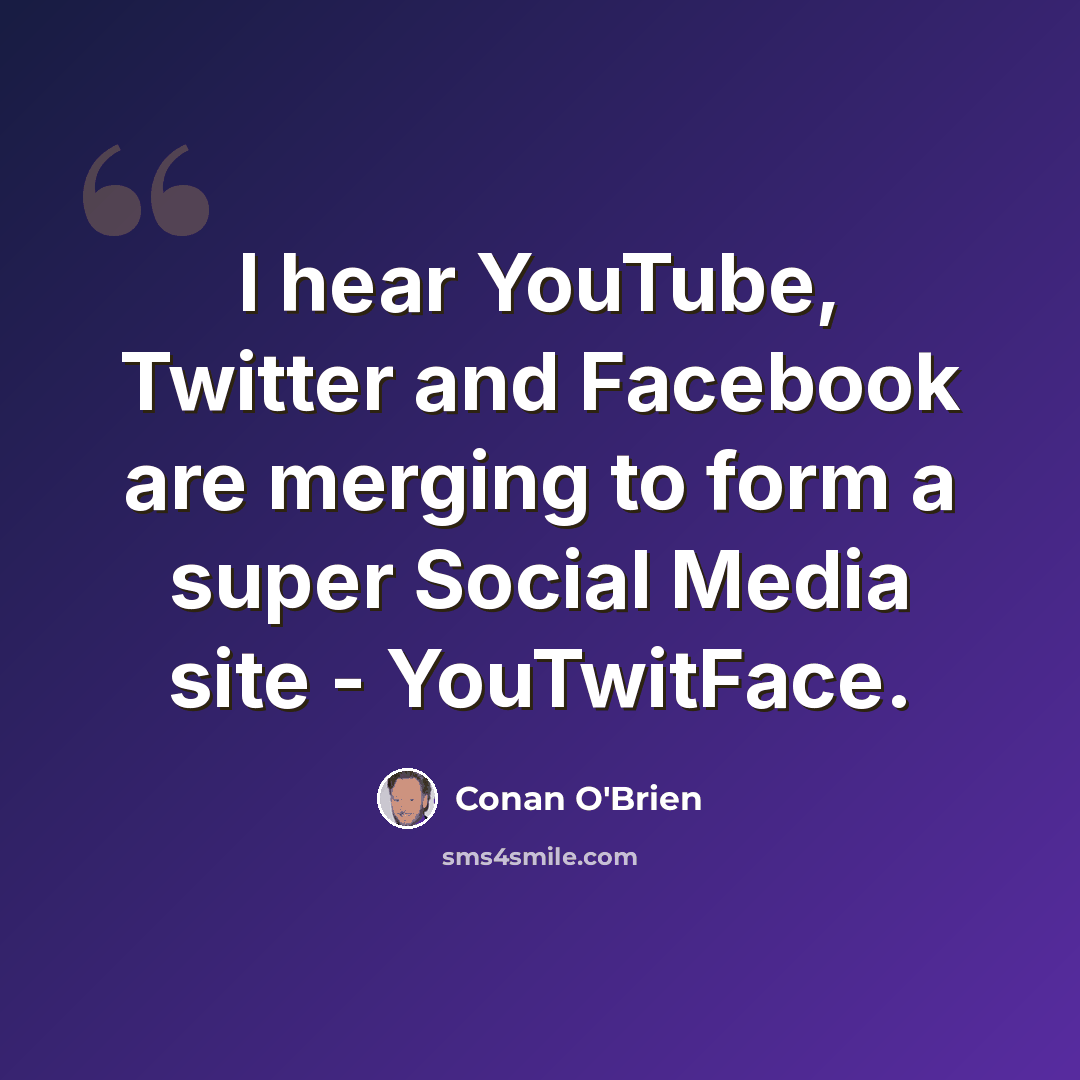 “I hear YouTube, Twitter and Facebook are merging to form a super Social Media site - YouTwitFace.” quote by Conan O'Brien