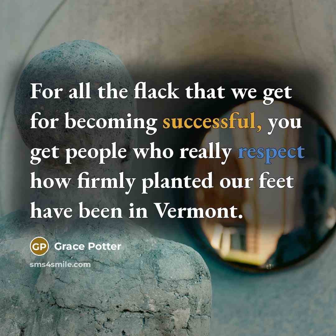 “For all the flack that we get for becoming successful, you get people who really respect how firmly planted our feet have been in Vermont.” quote by Grace Potter