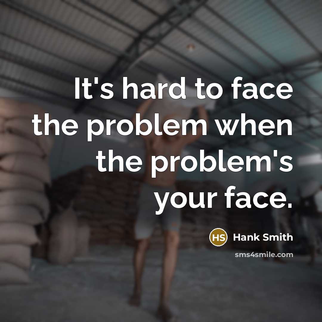 “It's hard to face the problem when the problem's your face.” quote by Hank Smith