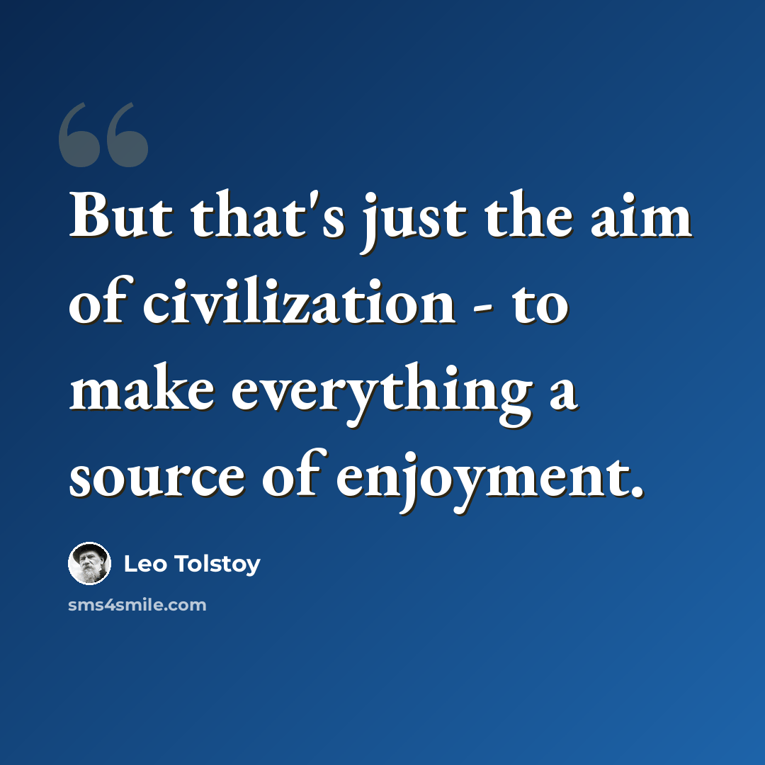 “But that's just the aim of civilization - to make everything a source of enjoyment.” quote by Leo Tolstoy