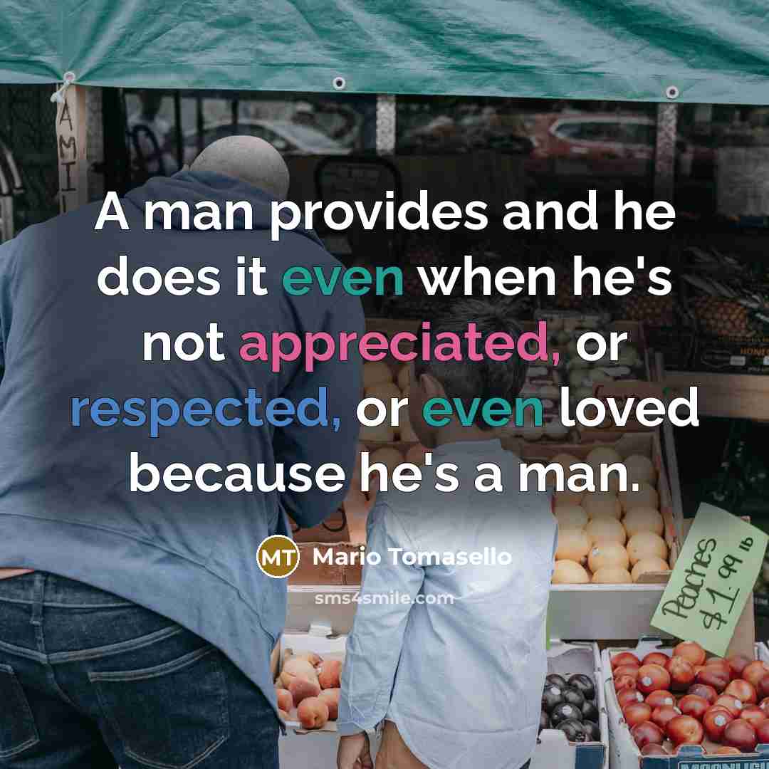 “A man provides and he does it even when he's not appreciated, or respected, or even loved because he's a man.” quote by Mario Tomasello