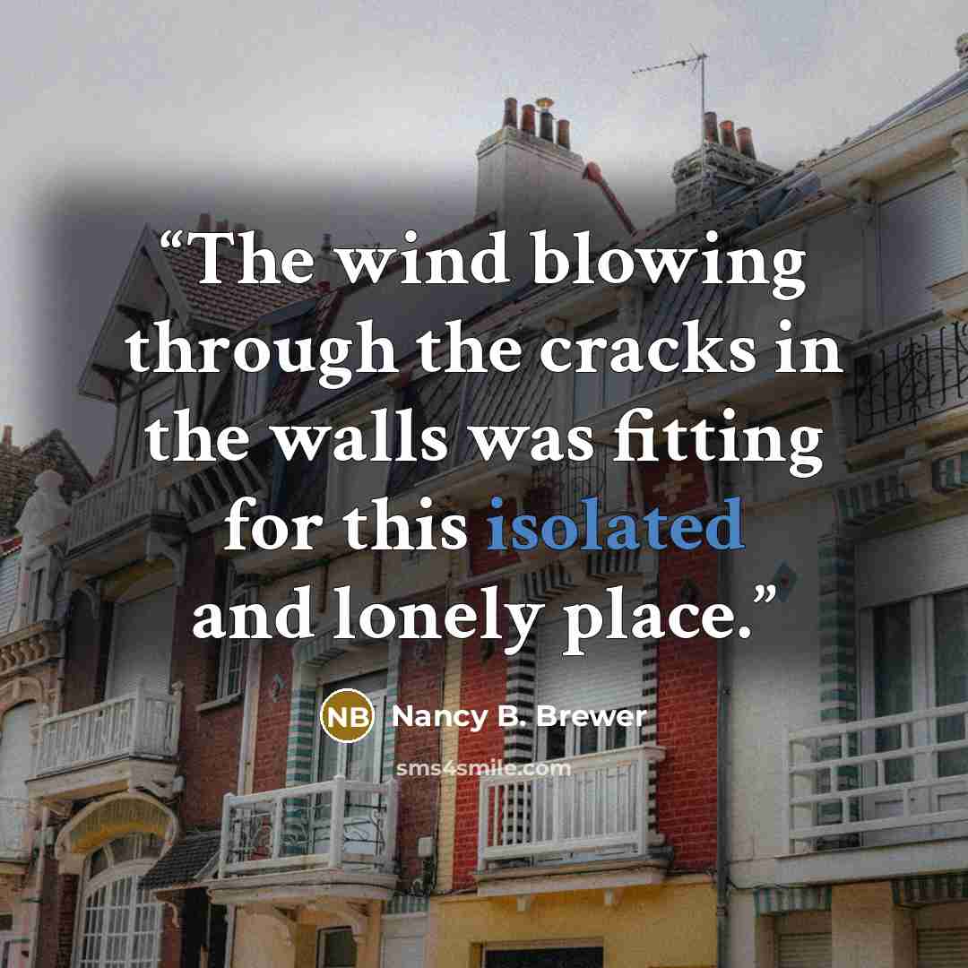 “The wind blowing through the cracks in the walls was fitting for this isolated and lonely place.” quote by Nancy B. Brewer
