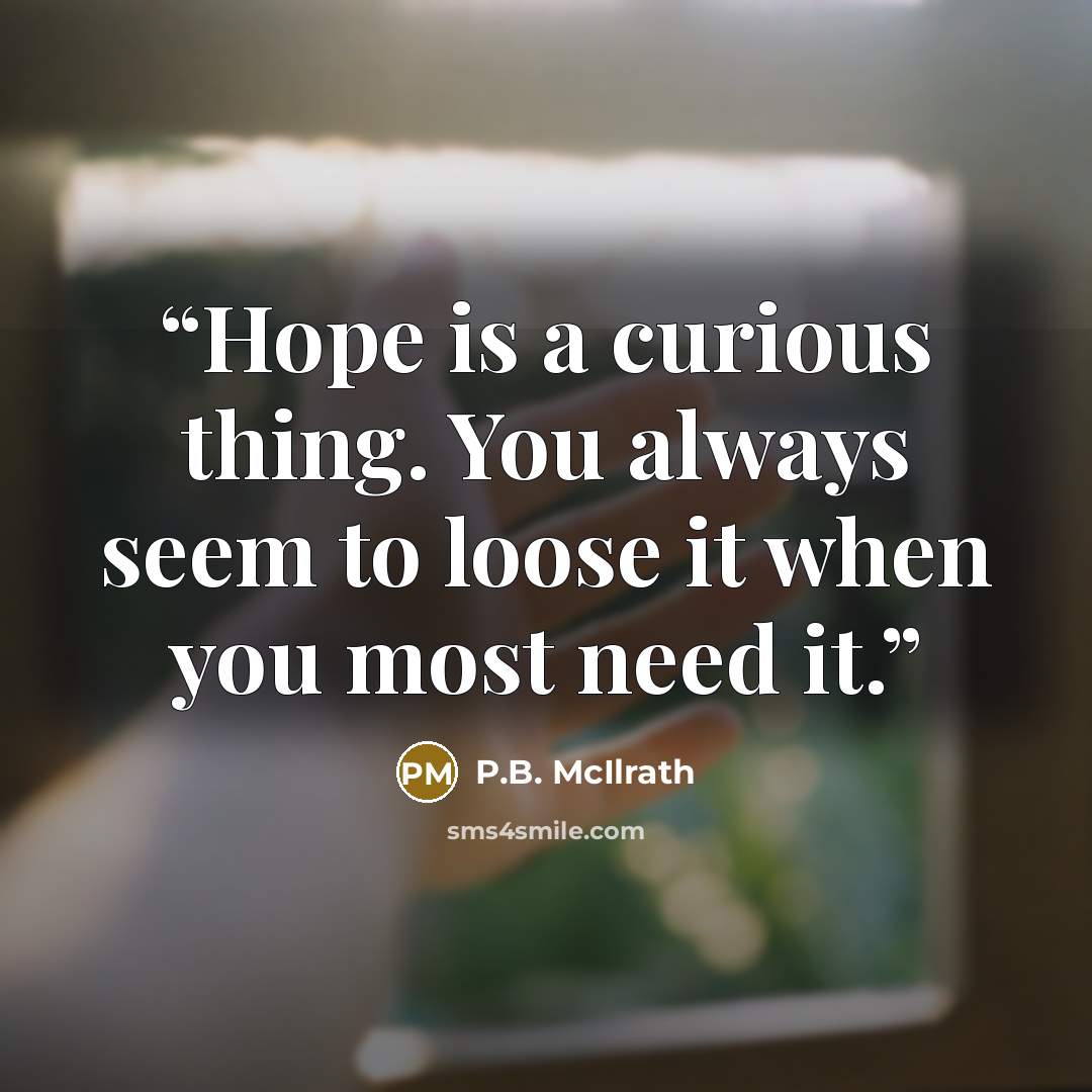 “Hope is a curious thing. You always seem to loose it when you most need it.” quote by P.B. McIlrath