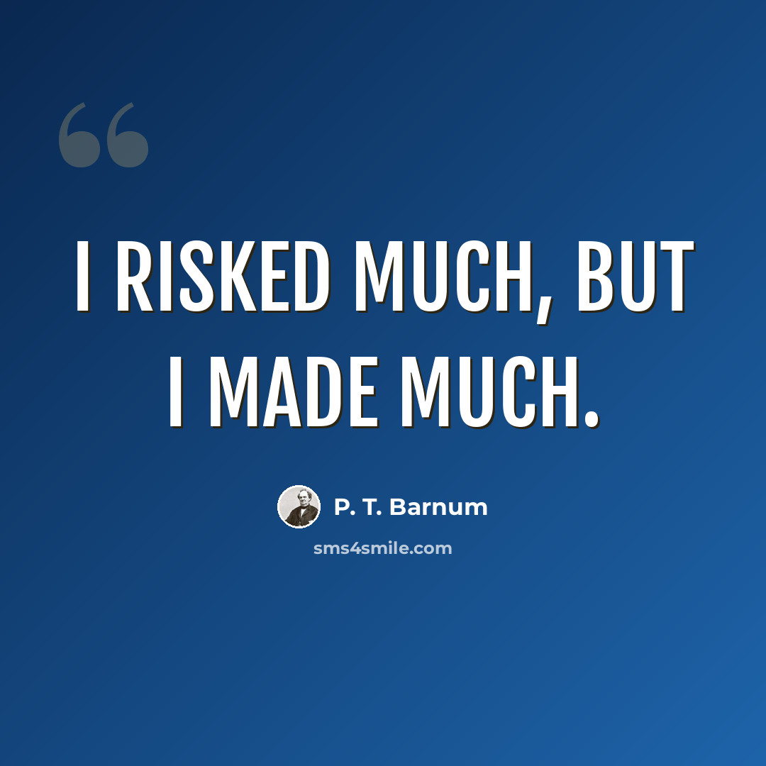 “I risked much, but I made much.” quote by P. T. Barnum