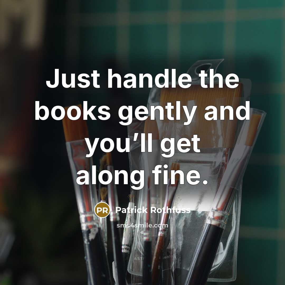 “Just handle the books gently and you’ll get along fine.” quote by Patrick Rothfuss