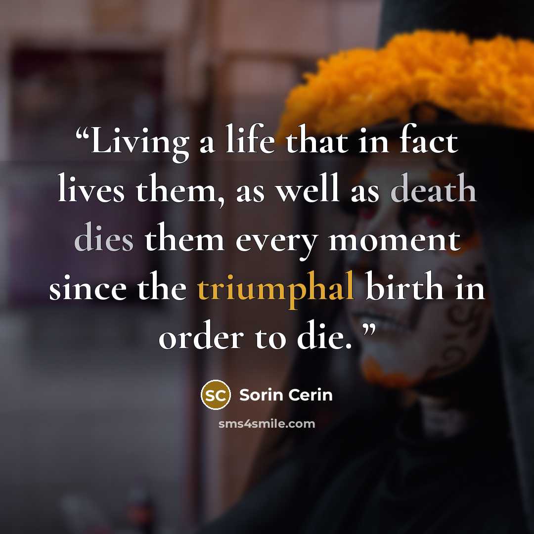 “Living a life that in fact lives them, as well as death dies them every moment since the triumphal birth in order to die.” quote by Sorin Cerin