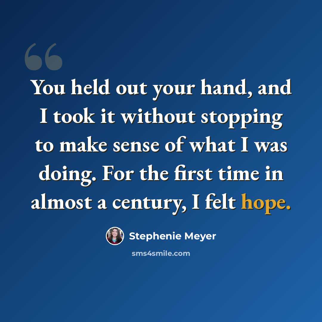 “You held out your hand, and I took it without stopping to make sense of what I was doing. For the first time in almost a century, I felt hope.” quote by Stephenie Meyer