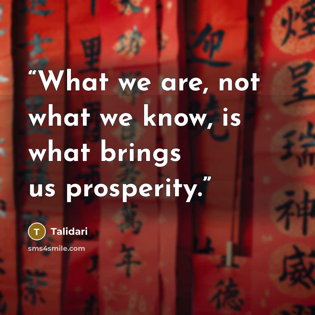 “What we are, not what we know, is what brings us prosperity.” quote by Talidari