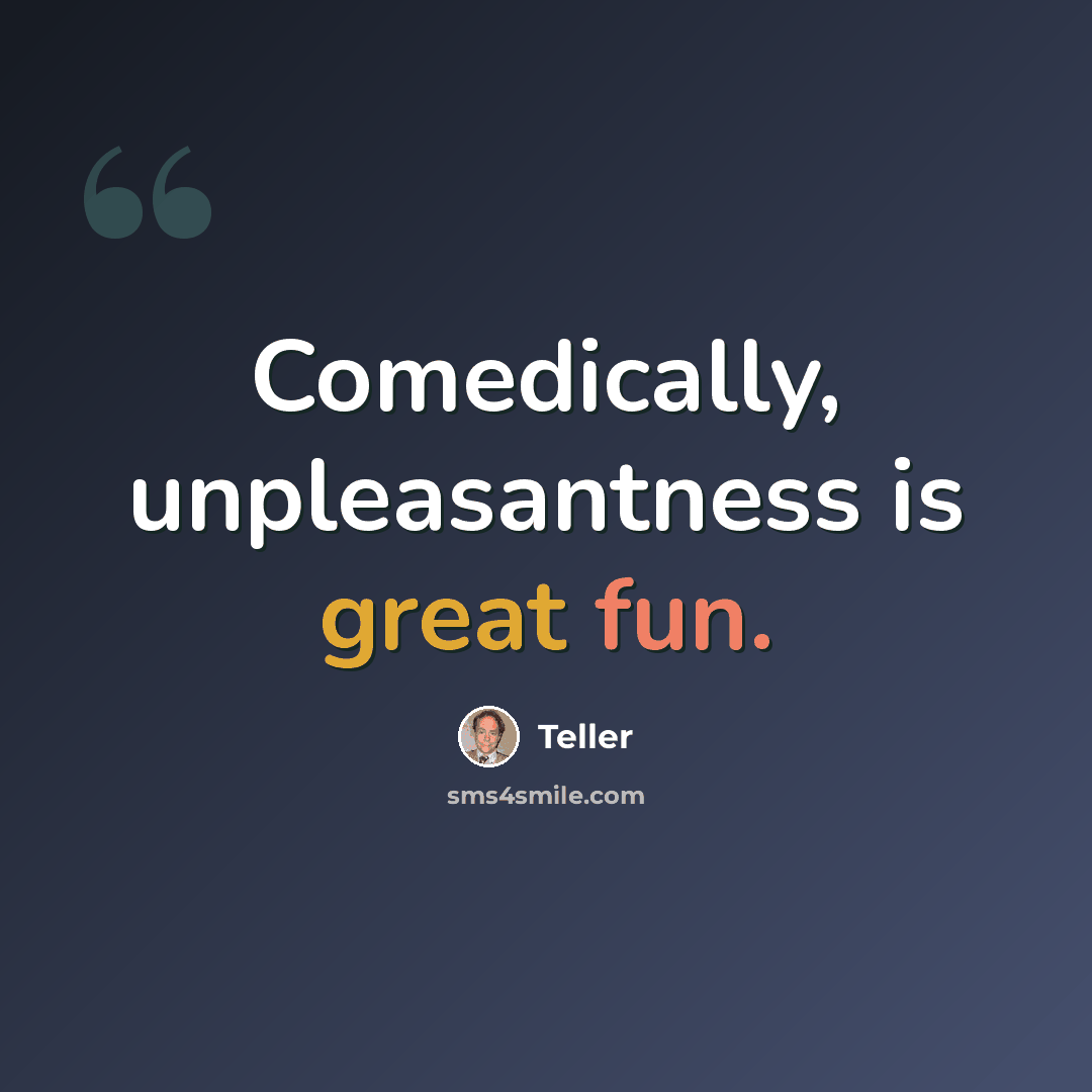 “Comedically, unpleasantness is great fun.” quote by Teller