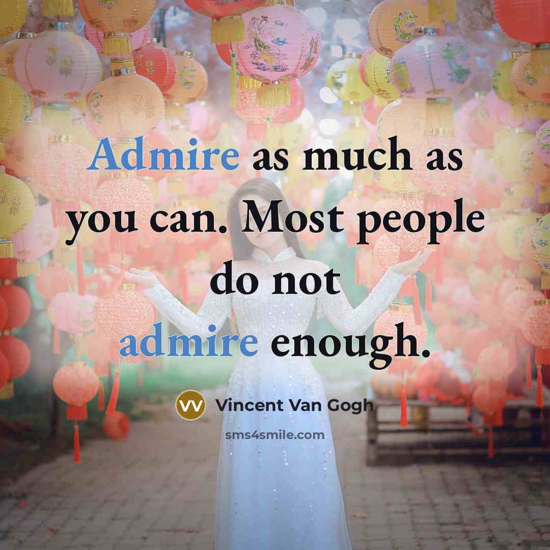 “Admire as much as you can. Most people do not admire enough.” quote by Vincent Van Gogh