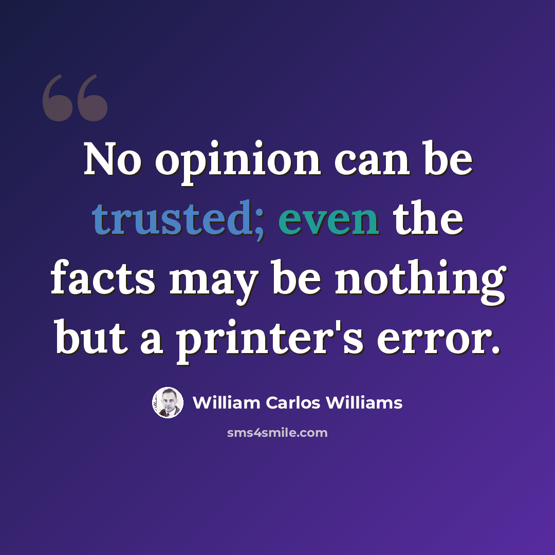 “No opinion can be trusted; even the facts may be nothing but a printer's error.” quote by William Carlos Williams