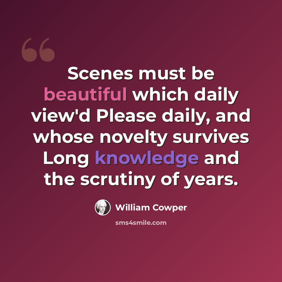 “Scenes must be beautiful which daily view'd Please daily, and whose novelty survives Long knowledge and the scrutiny of years.” quote by William Cowper