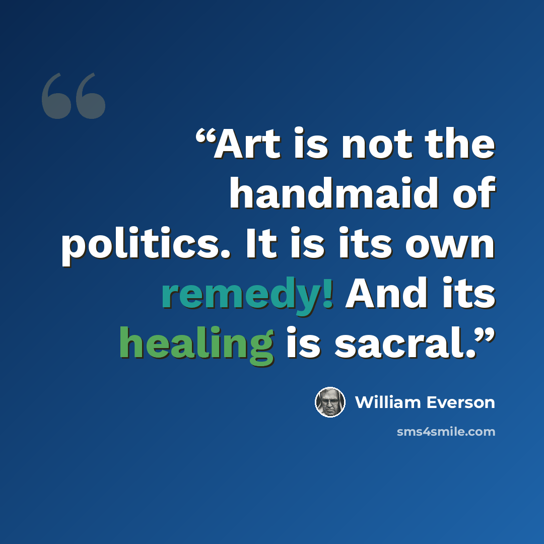 “Art is not the handmaid of politics. It is its own remedy! And its healing is sacral.” quote by William Everson