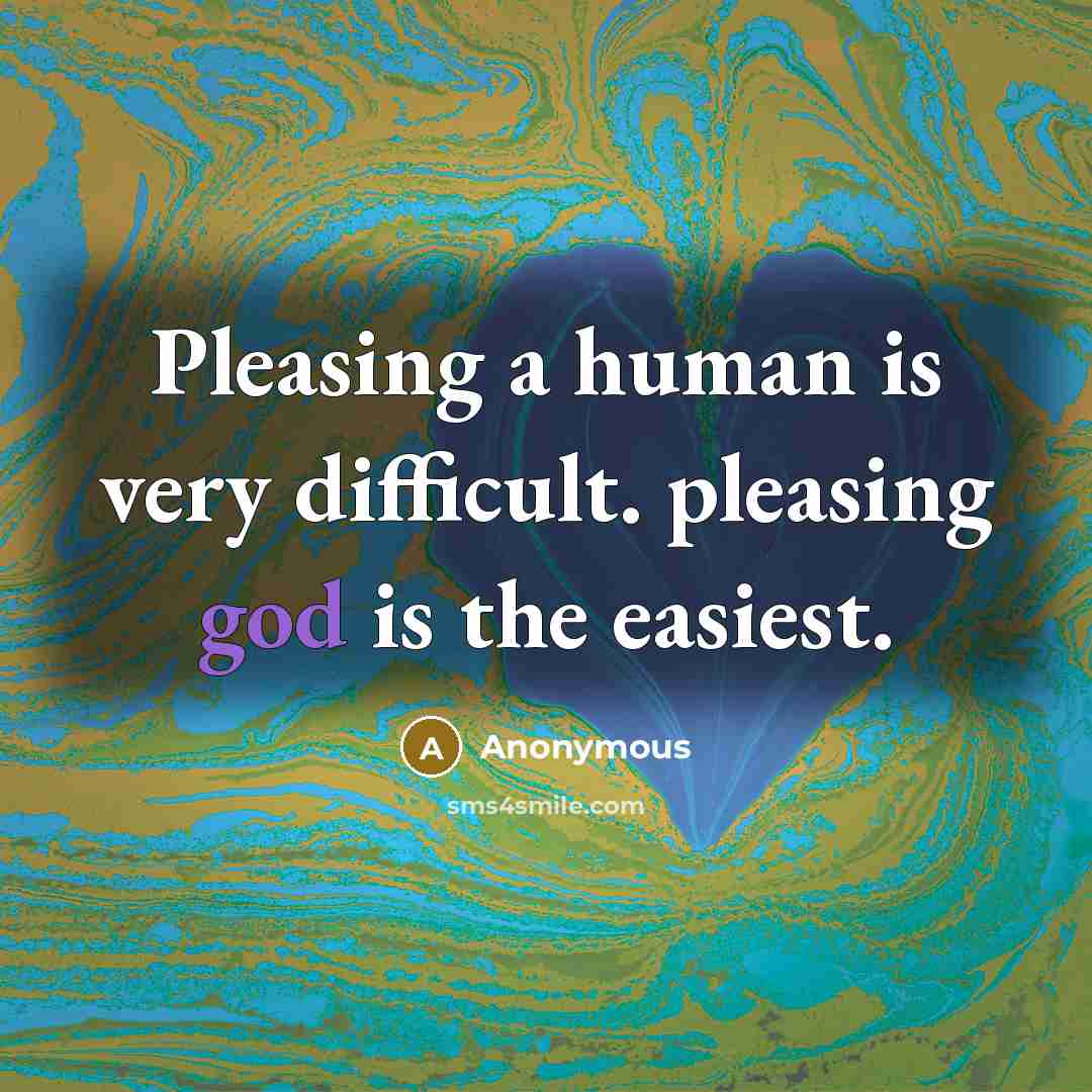“Pleasing a human is very difficult. pleasing god is the easiest.” quote by Anonymous