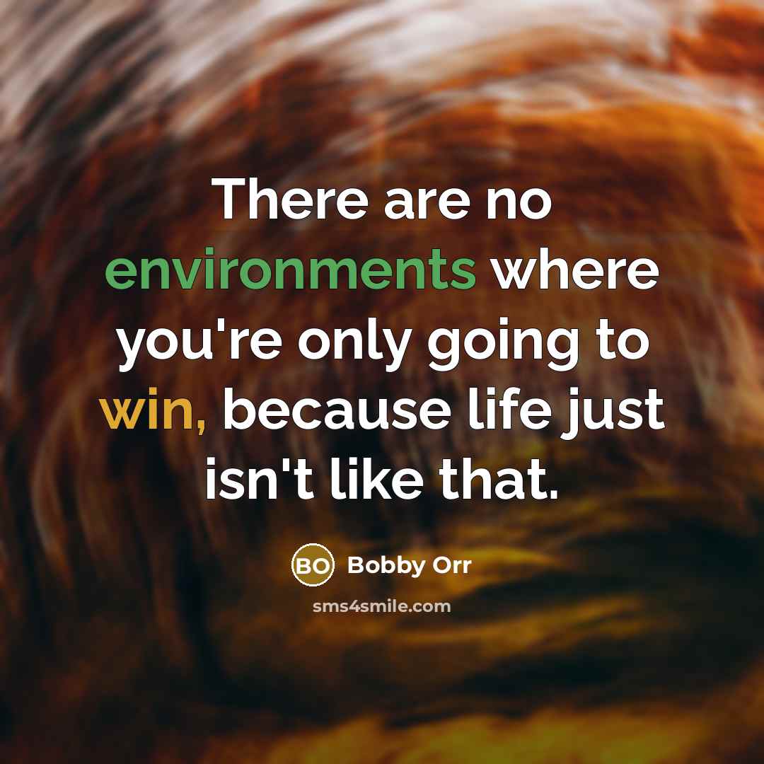 “There are no environments where you're only going to win, because life just isn't like that.” quote by Bobby Orr