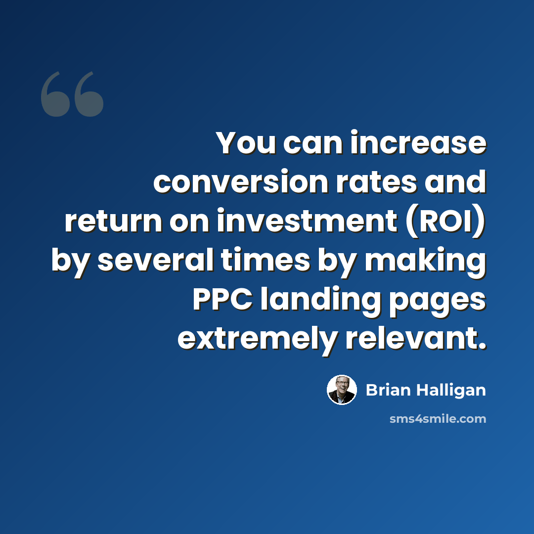 “You can increase conversion rates and return on investment (ROI) by several times by making PPC landing pages extremely relevant.” quote by Brian Halligan
