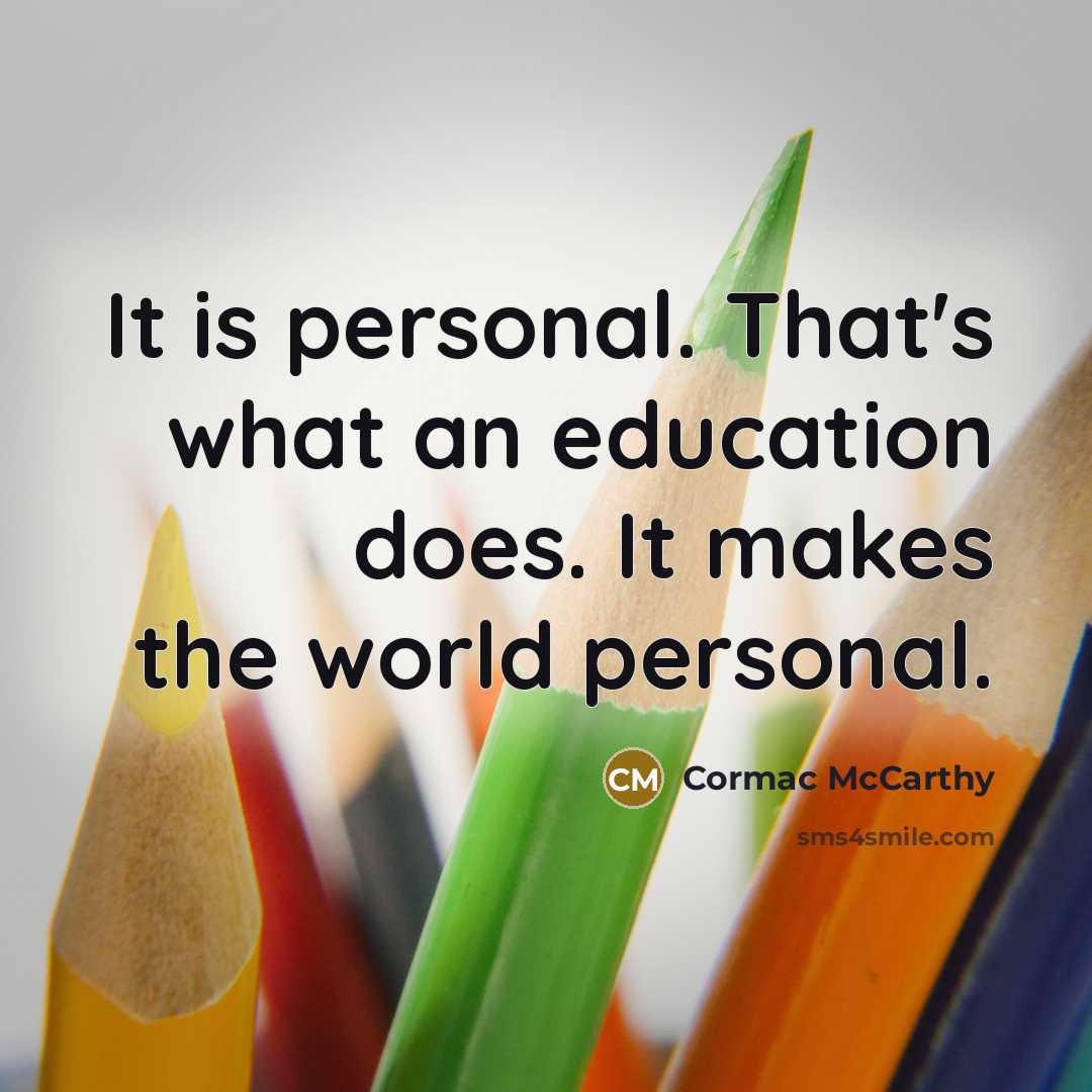 “It is personal. That's what an education does. It makes the world personal.” quote by Cormac McCarthy