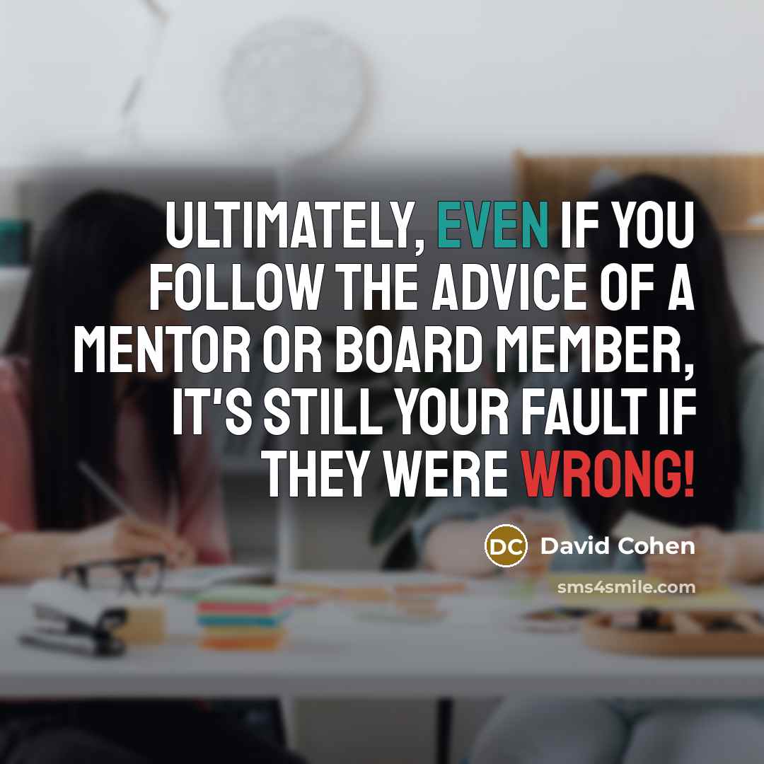“Ultimately, even if you follow the advice of a mentor or board member, it's still your fault if they were wrong!” quote by David Cohen