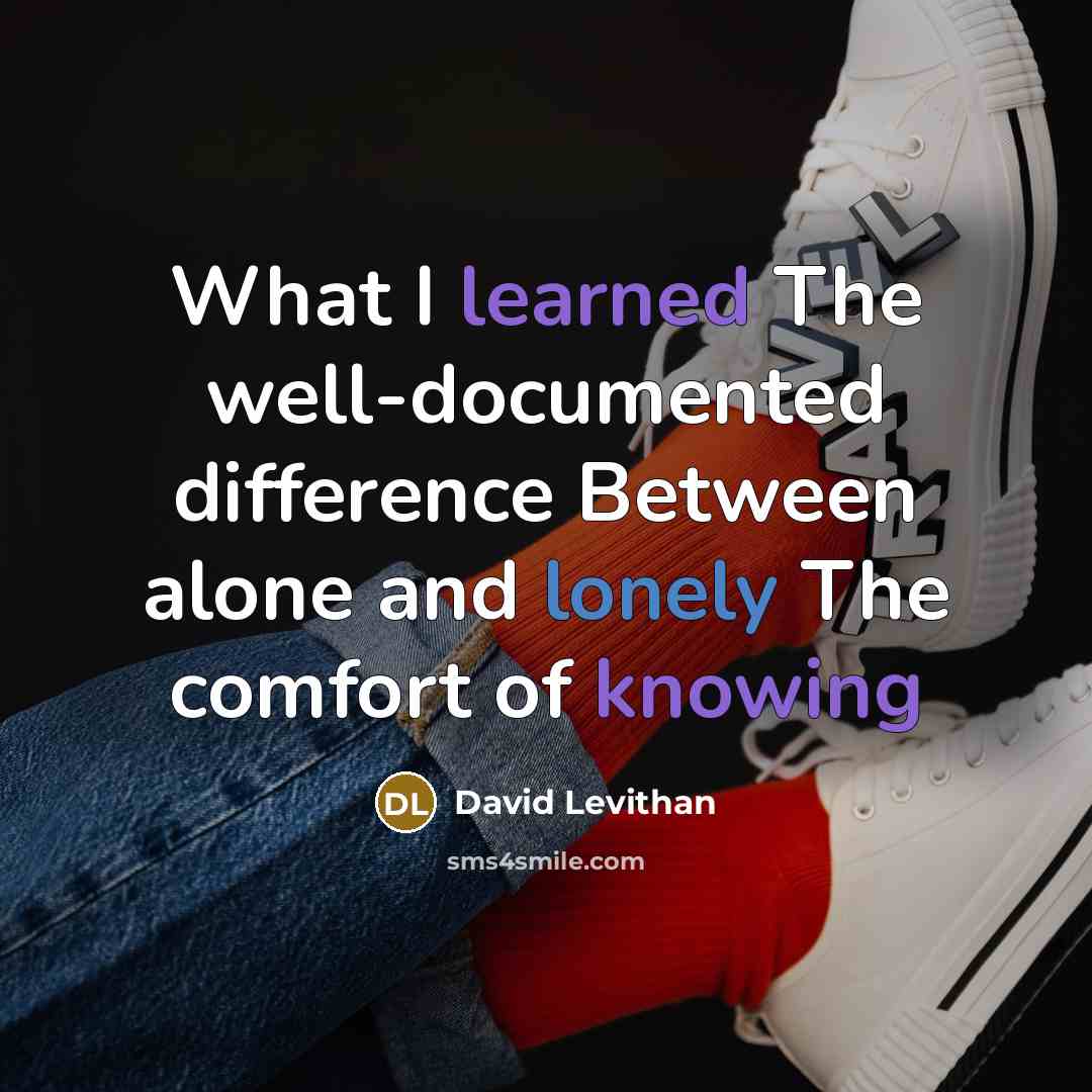 “What I learned The well-documented difference Between alone and lonely The comfort of knowing” quote by David Levithan