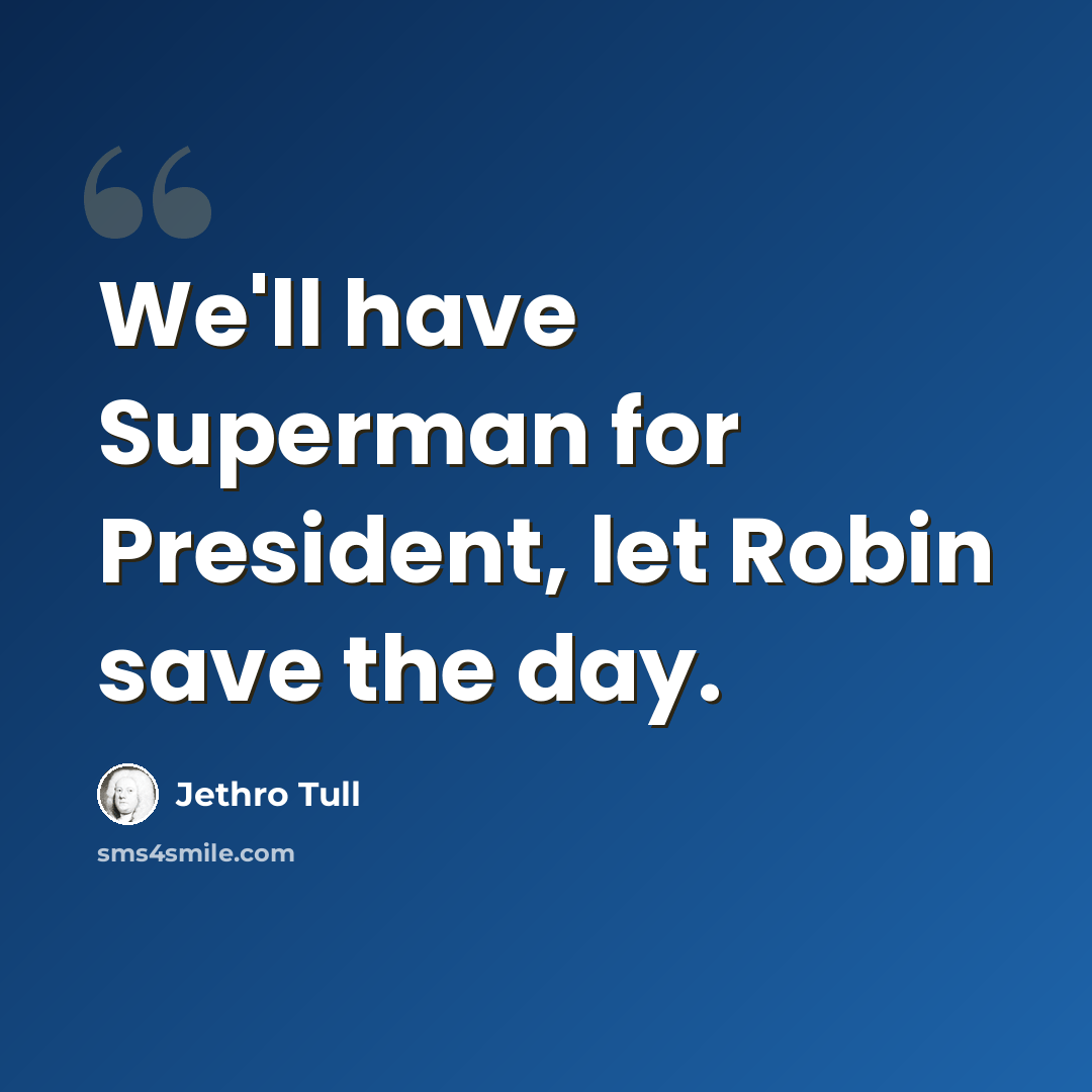 “We'll have Superman for President, let Robin save the day.” quote by Jethro Tull