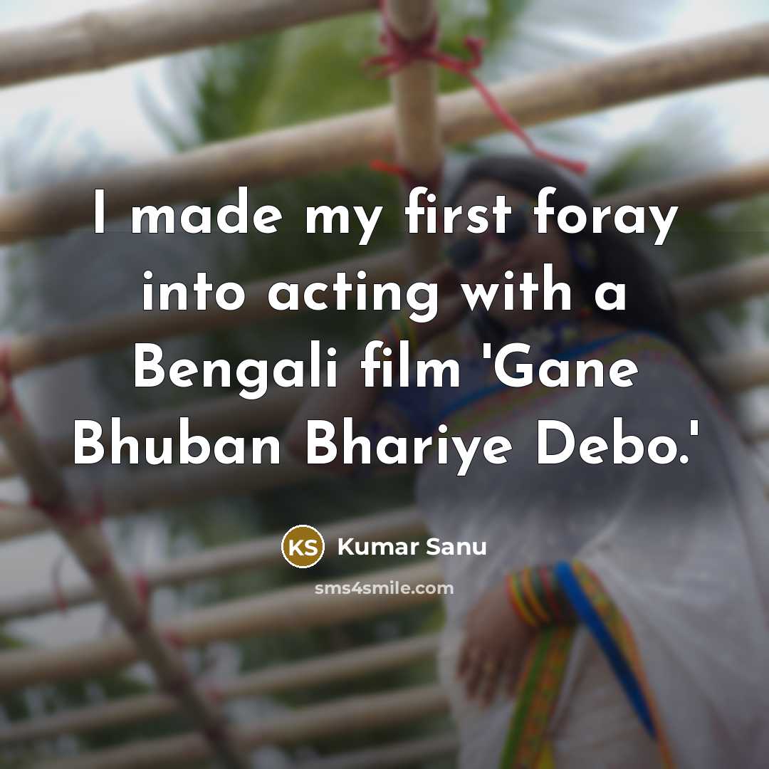 “I made my first foray into acting with a Bengali film 'Gane Bhuban Bhariye Debo.'” quote by Kumar Sanu