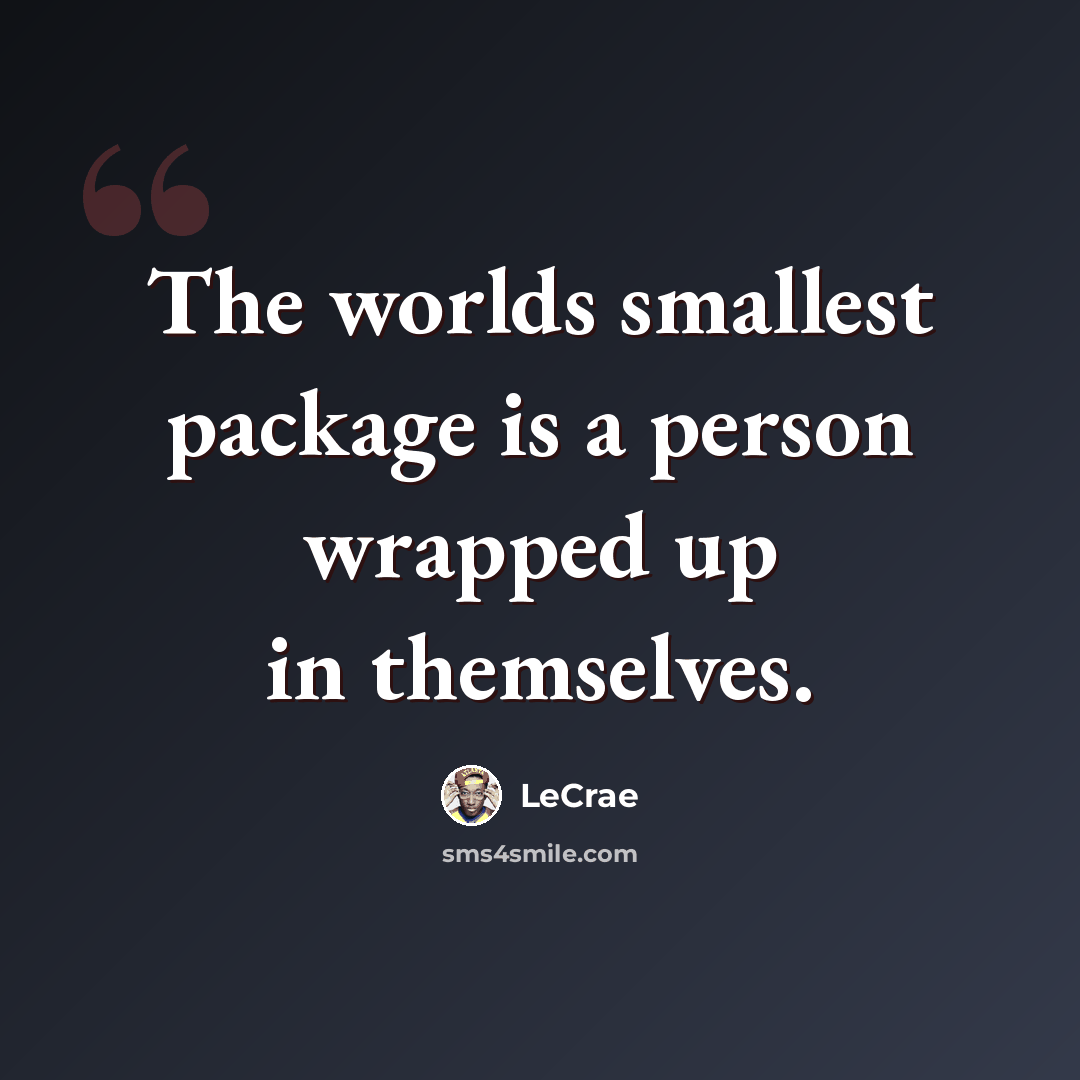 “The worlds smallest package is a person wrapped up in themselves.” quote by LeCrae