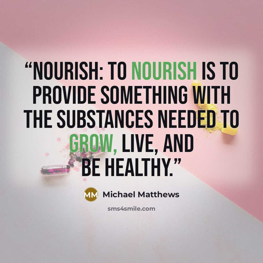 “NOURISH: To nourish is to provide something with the substances needed to grow, live, and be healthy.” quote by Michael Matthews