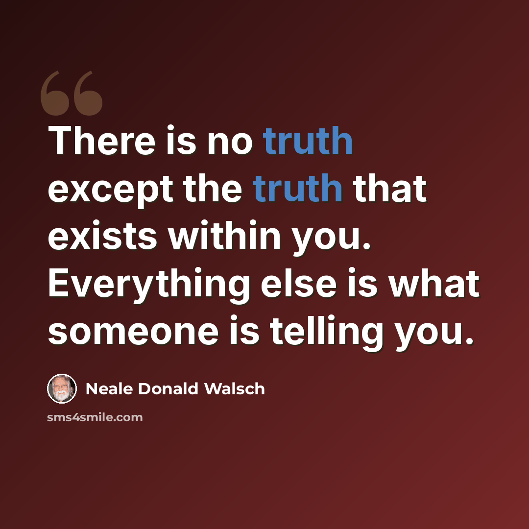 “There is no truth except the truth that exists within you. Everything else is what someone is telling you.” quote by Neale Donald Walsch