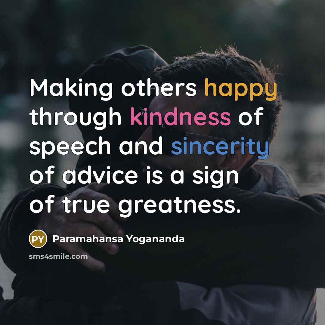 “Making others happy through kindness of speech and sincerity of advice is a sign of true greatness.” quote by Paramahansa Yogananda