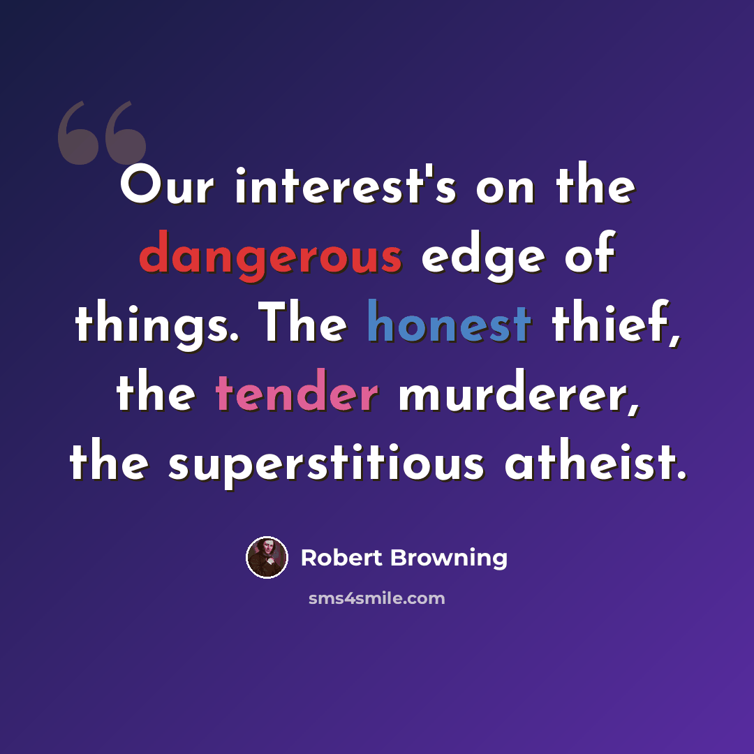“Our interest's on the dangerous edge of things. The honest thief, the tender murderer, the superstitious atheist.” quote by Robert Browning