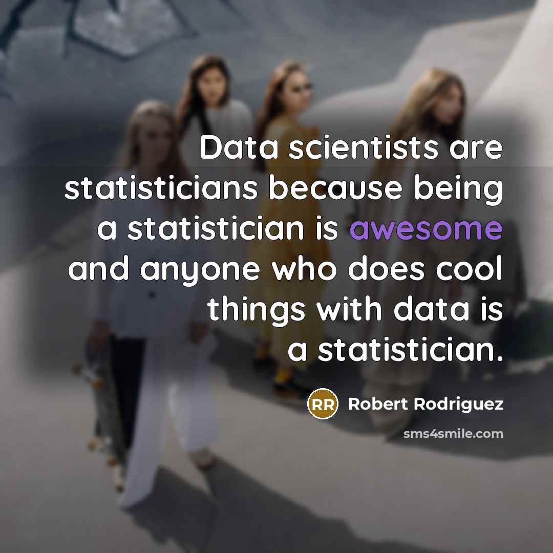 “Data scientists are statisticians because being a statistician is awesome and anyone who does cool things with data is a statistician.” quote by Robert Rodriguez