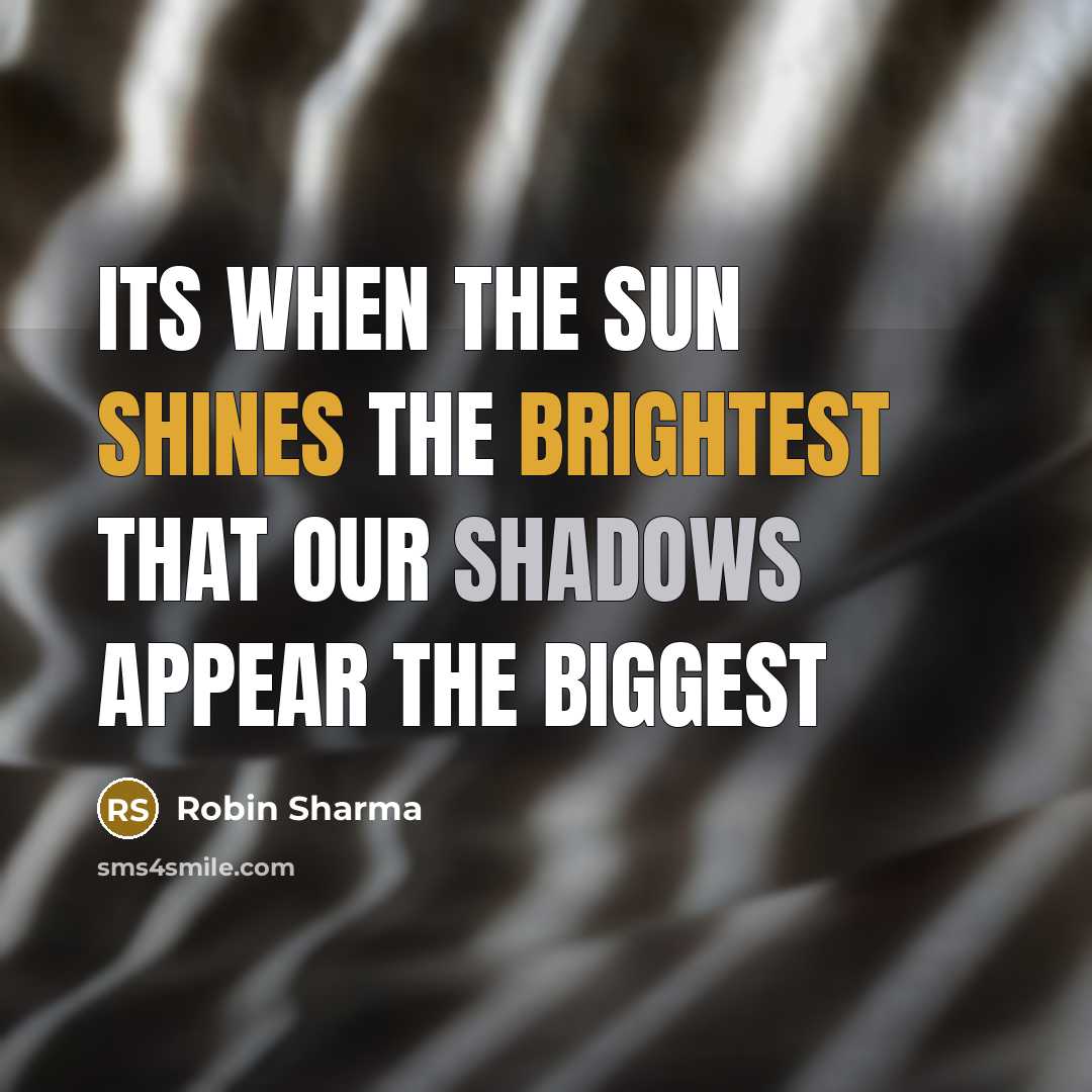 “Its when the sun shines the brightest that our shadows appear the biggest” quote by Robin Sharma