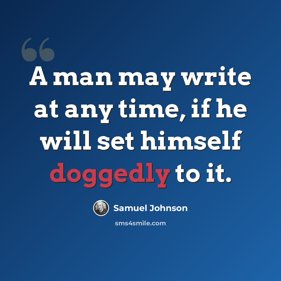 “A man may write at any time, if he will set himself doggedly to it.” quote by Samuel Johnson